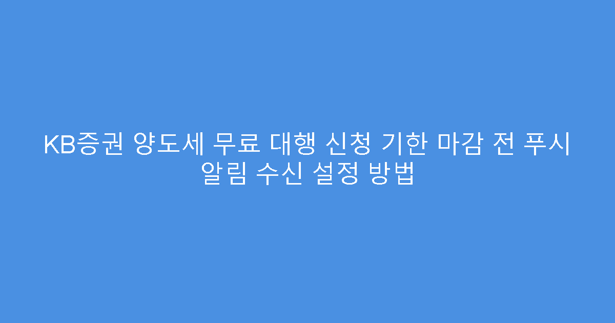 KB증권 양도세 무료 대행 신청 기한 마감 전 푸시 알림 수신 설정 방법