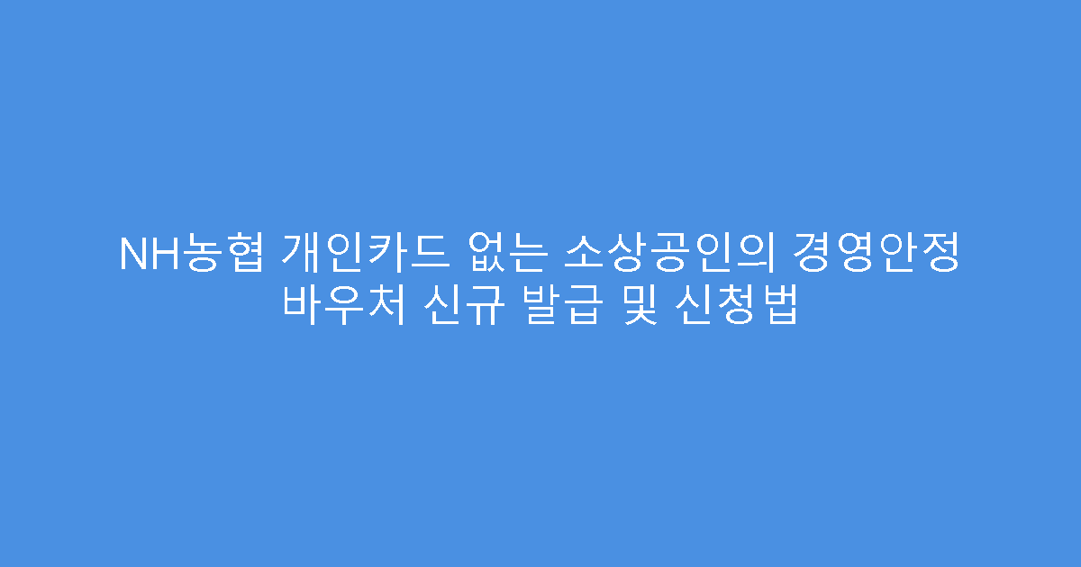 NH농협 개인카드 없는 소상공인의 경영안정 바우처 신규 발급 및 신청법