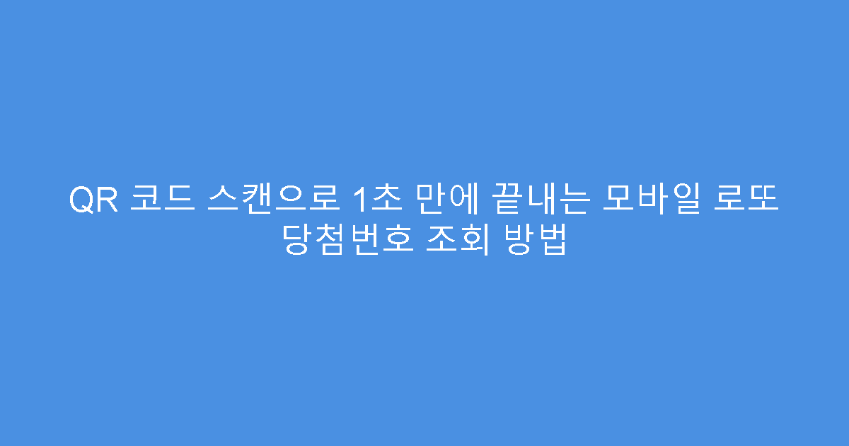 QR 코드 스캔으로 1초 만에 끝내는 모바일 로또 당첨번호 조회 방법