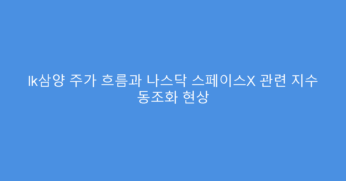 lk삼양 주가 흐름과 나스닥 스페이스X 관련 지수 동조화 현상