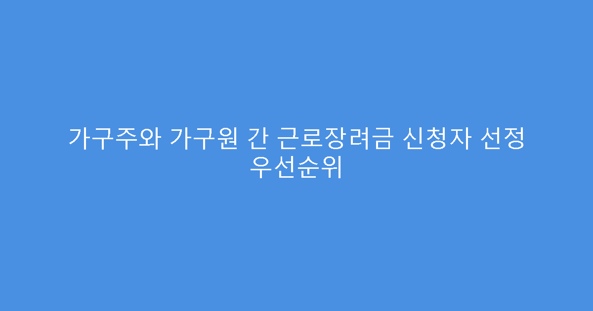 가구주와 가구원 간 근로장려금 신청자 선정 우선순위