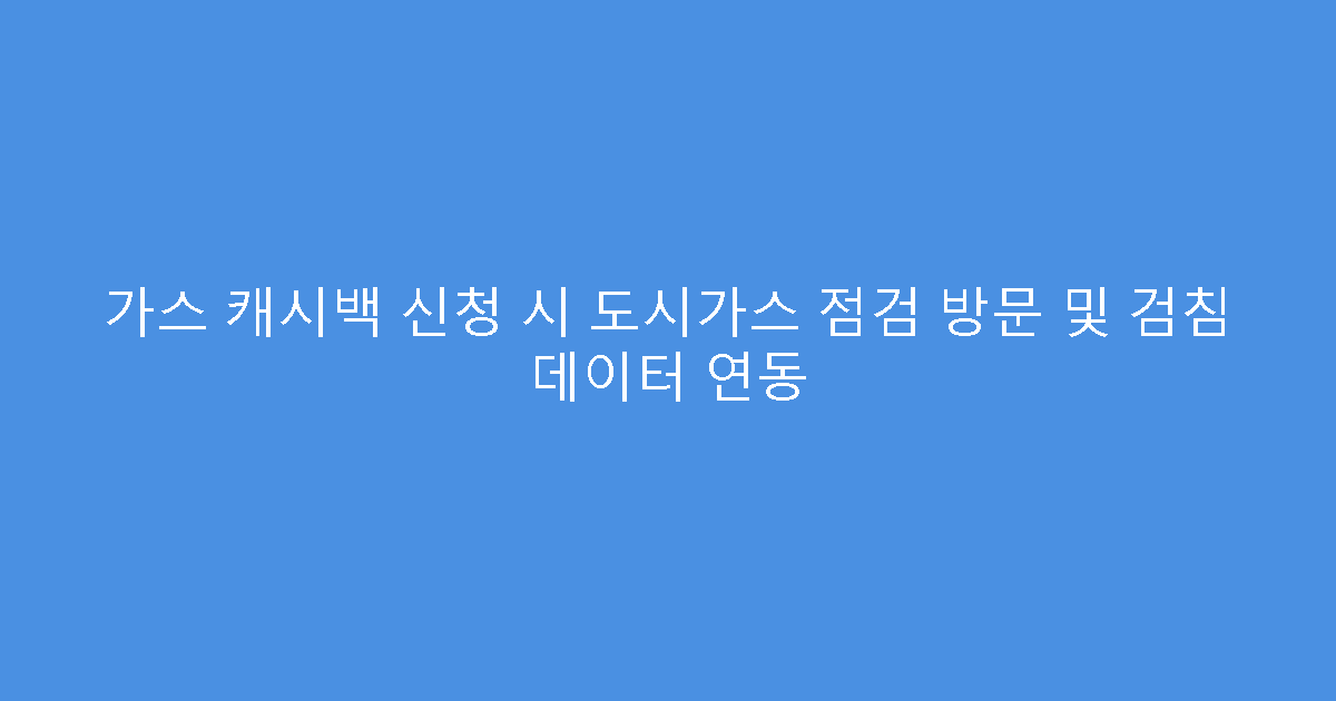 가스 캐시백 신청 시 도시가스 점검 방문 및 검침 데이터 연동