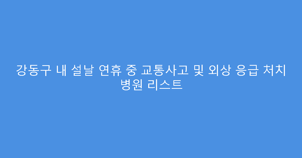 강동구 내 설날 연휴 중 교통사고 및 외상 응급 처치 병원 리스트