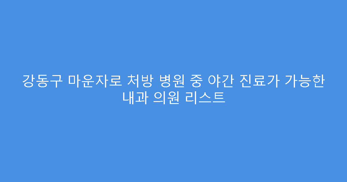 강동구 마운자로 처방 병원 중 야간 진료가 가능한 내과 의원 리스트