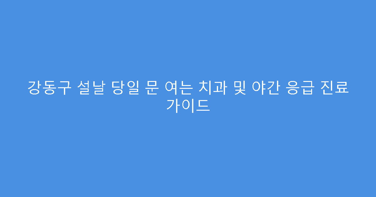 강동구 설날 당일 문 여는 치과 및 야간 응급 진료 가이드