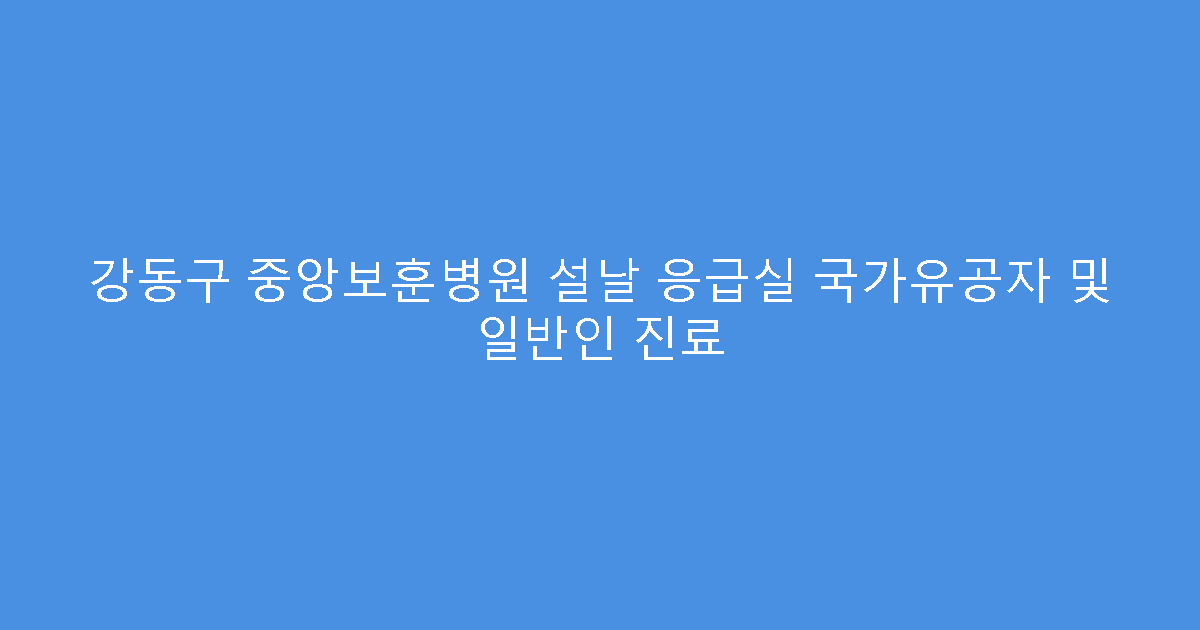 강동구 중앙보훈병원 설날 응급실 국가유공자 및 일반인 진료