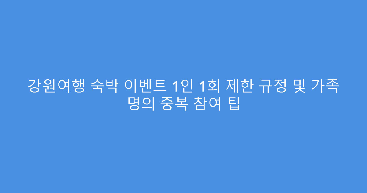 강원여행 숙박 이벤트 1인 1회 제한 규정 및 가족 명의 중복 참여 팁