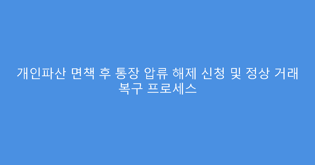 개인파산 면책 후 통장 압류 해제 신청 및 정상 거래 복구 프로세스