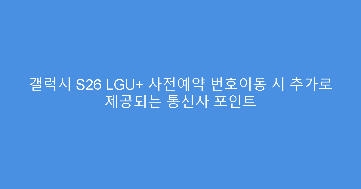 갤럭시 S26 LGU+ 사전예약 번호이동 시 추가로 제공되는 통신사 포인트