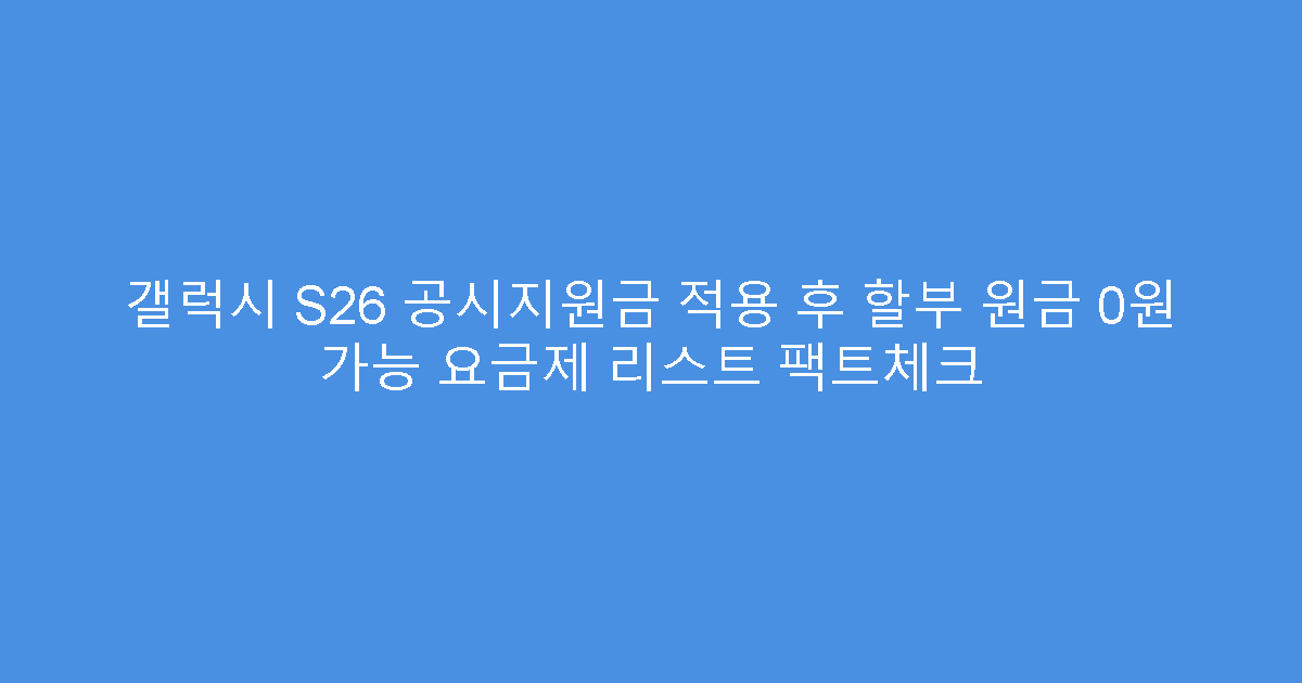 갤럭시 S26 공시지원금 적용 후 할부 원금 0원 가능 요금제 리스트 팩트체크