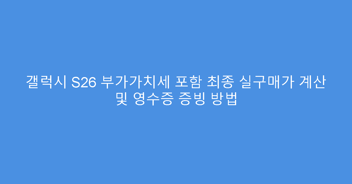 갤럭시 S26 부가가치세 포함 최종 실구매가 계산 및 영수증 증빙 방법
