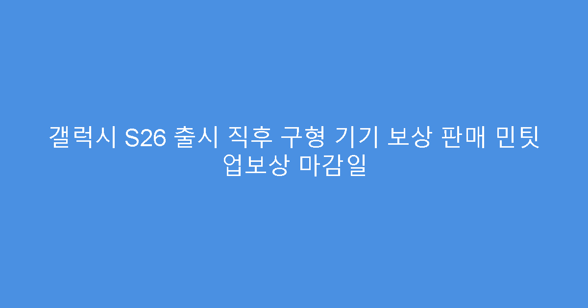 갤럭시 S26 출시 직후 구형 기기 보상 판매 민팃 업보상 마감일