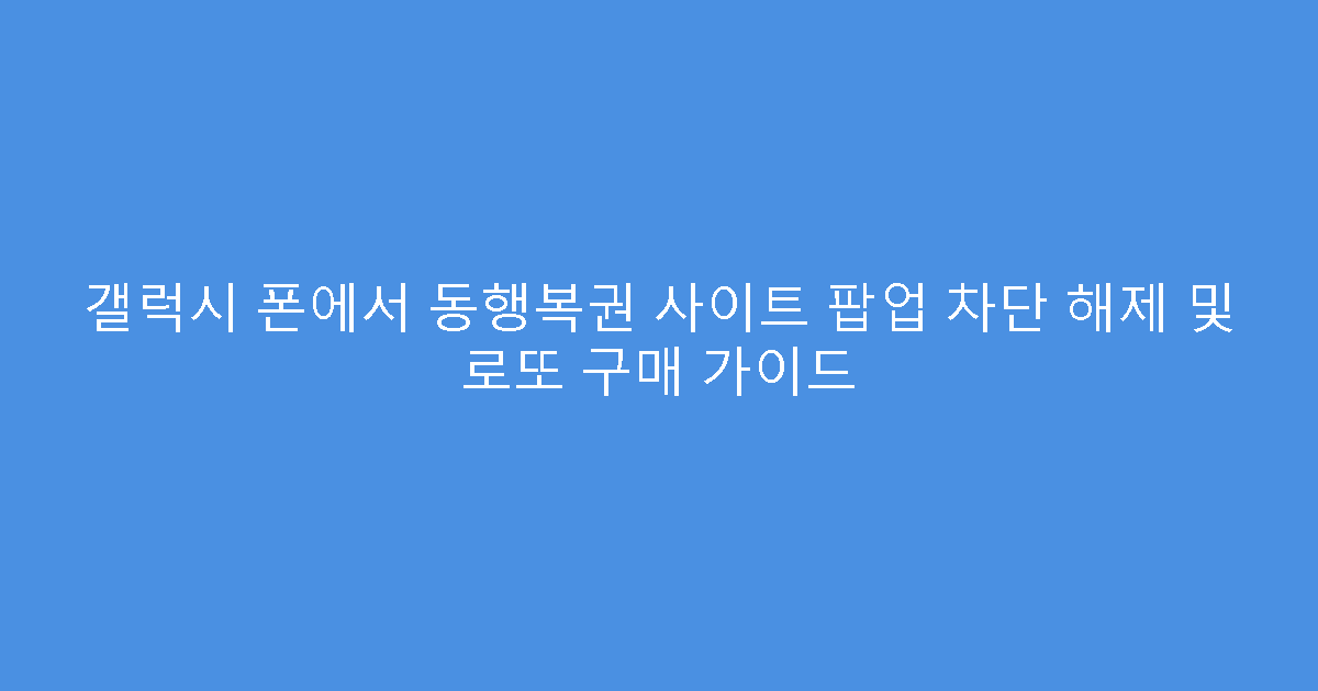 갤럭시 폰에서 동행복권 사이트 팝업 차단 해제 및 로또 구매 가이드