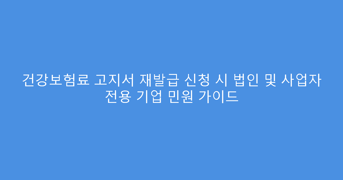 건강보험료 고지서 재발급 신청 시 법인 및 사업자 전용 기업 민원 가이드