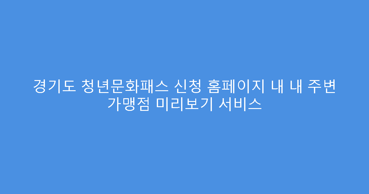 경기도 청년문화패스 신청 홈페이지 내 내 주변 가맹점 미리보기 서비스