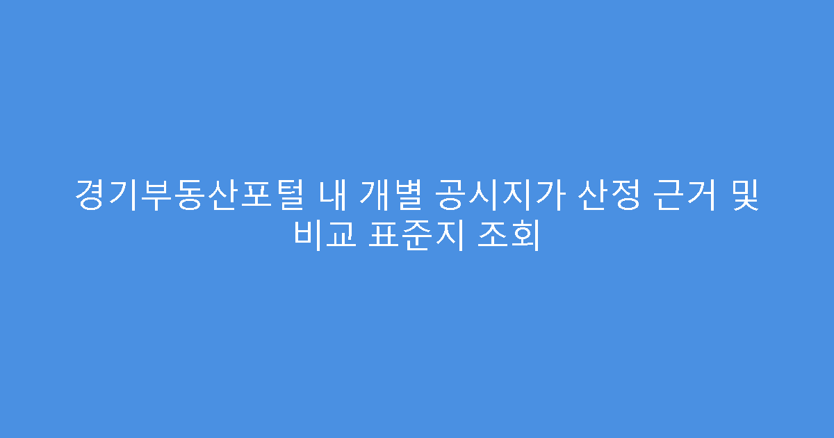 경기부동산포털 내 개별 공시지가 산정 근거 및 비교 표준지 조회