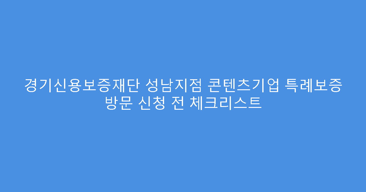 경기신용보증재단 성남지점 콘텐츠기업 특례보증 방문 신청 전 체크리스트