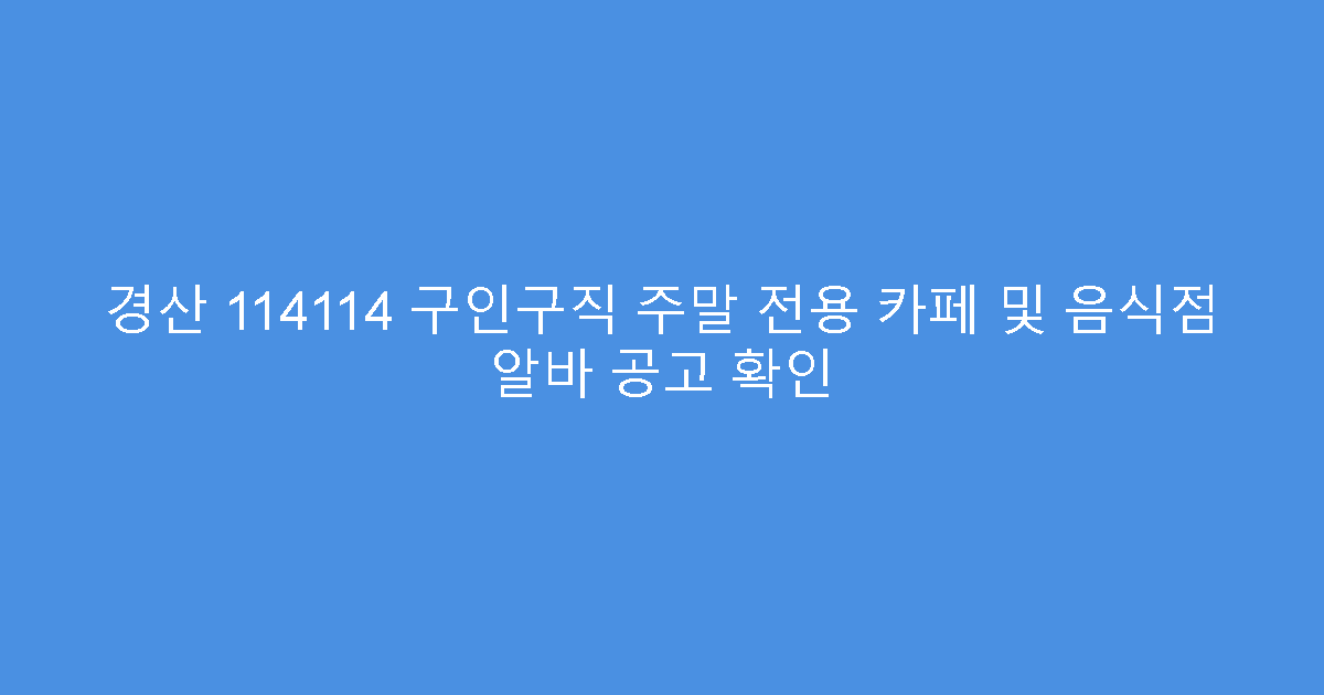 경산 114114 구인구직 주말 전용 카페 및 음식점 알바 공고 확인