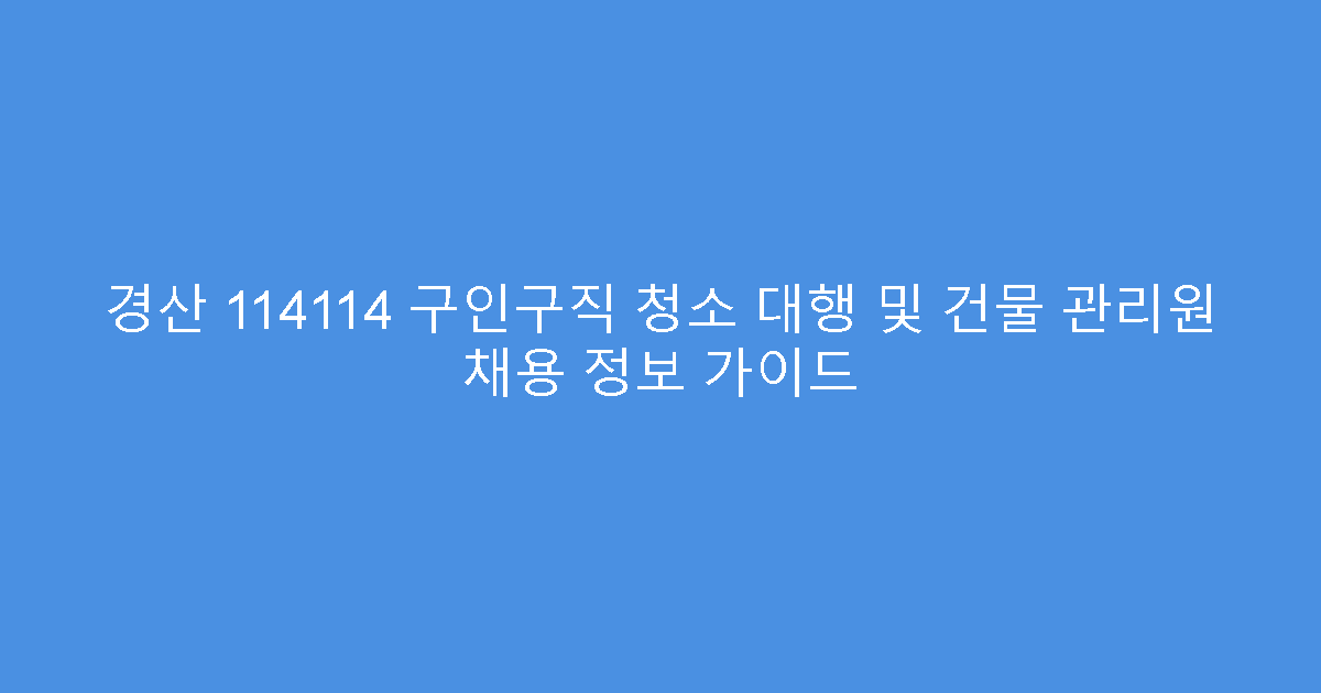 경산 114114 구인구직 청소 대행 및 건물 관리원 채용 정보 가이드