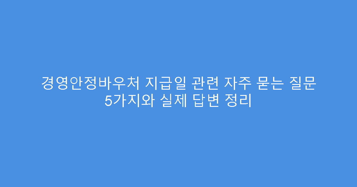 경영안정바우처 지급일 관련 자주 묻는 질문 5가지와 실제 답변 정리