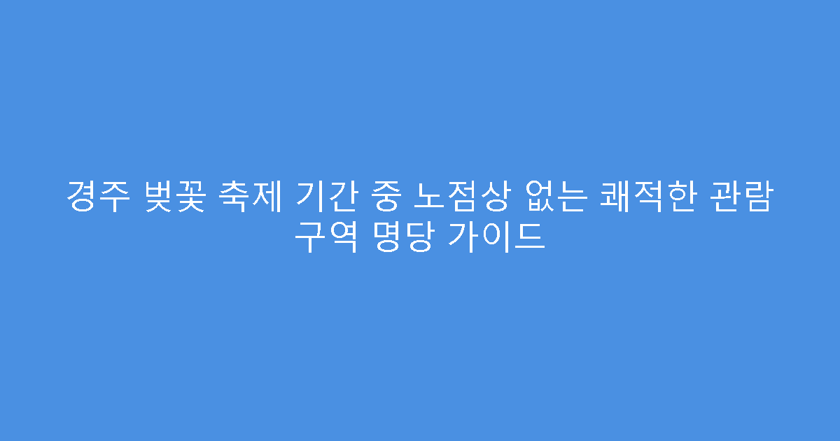 경주 벚꽃 축제 기간 중 노점상 없는 쾌적한 관람 구역 명당 가이드