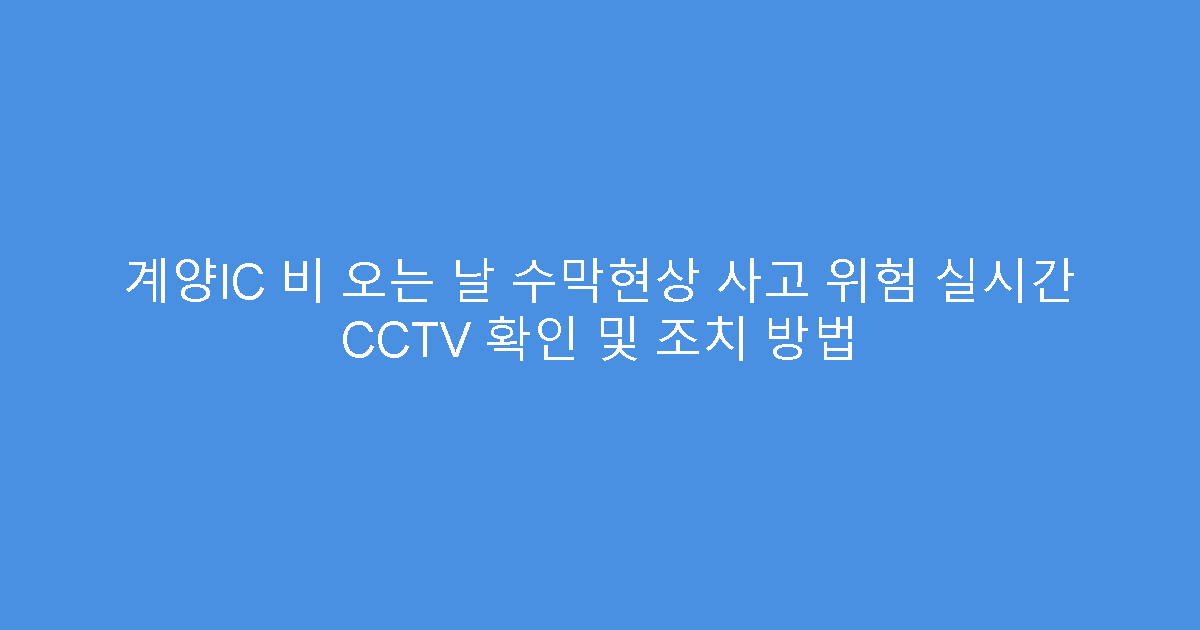 계양IC 비 오는 날 수막현상 사고 위험 실시간 CCTV 확인 및 조치 방법