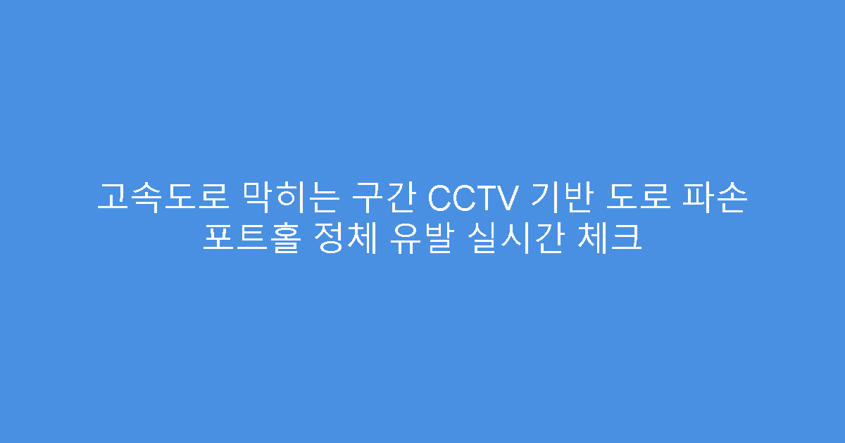 고속도로 막히는 구간 CCTV 기반 도로 파손 포트홀 정체 유발 실시간 체크