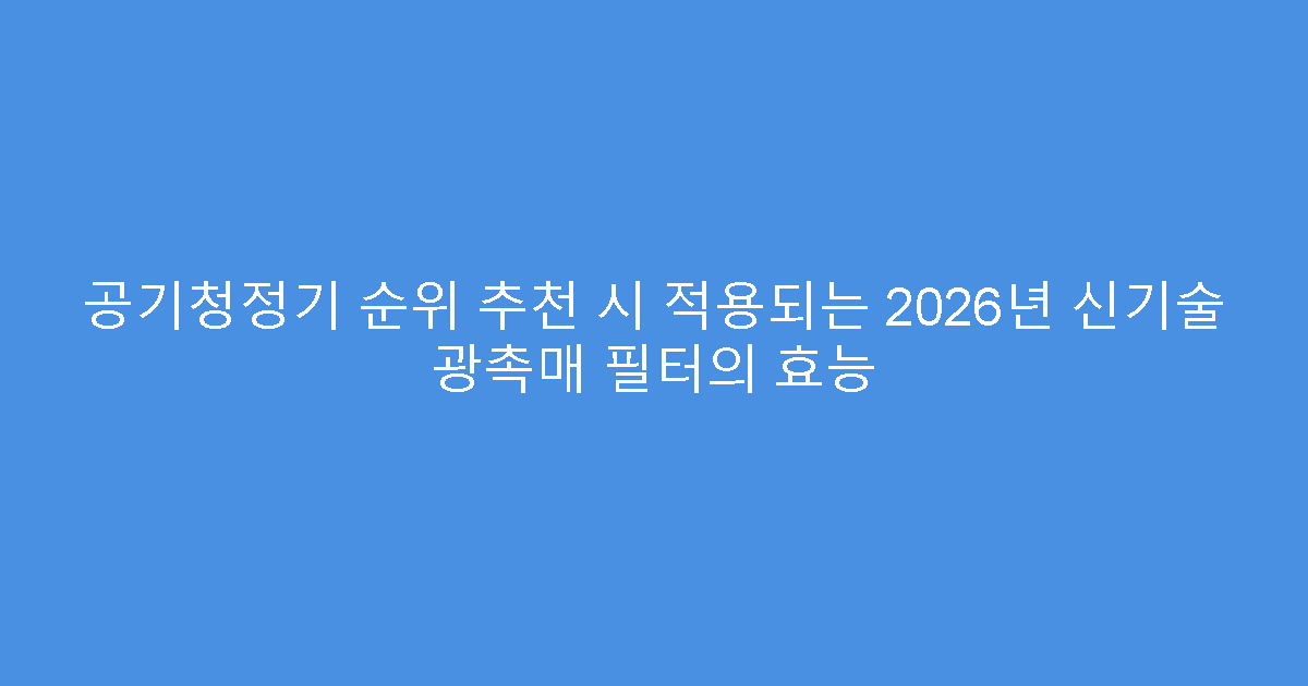 공기청정기 순위 추천 시 적용되는 2026년 신기술 광촉매 필터의 효능