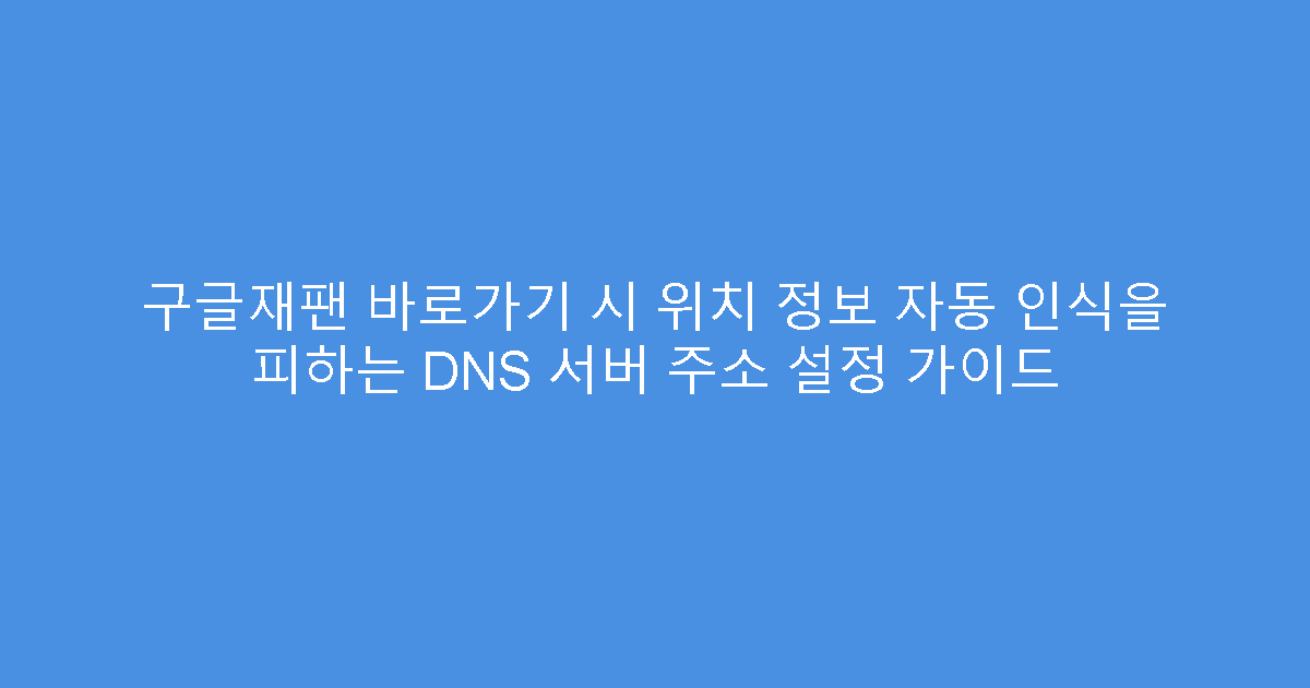 구글재팬 바로가기 시 위치 정보 자동 인식을 피하는 DNS 서버 주소 설정 가이드