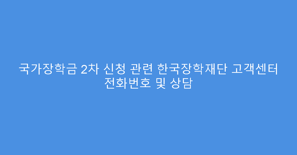 국가장학금 2차 신청 관련 한국장학재단 고객센터 전화번호 및 상담