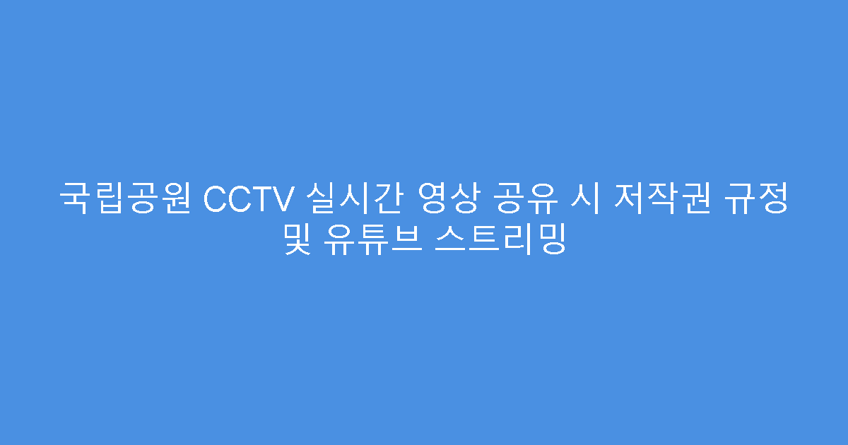 국립공원 CCTV 실시간 영상 공유 시 저작권 규정 및 유튜브 스트리밍