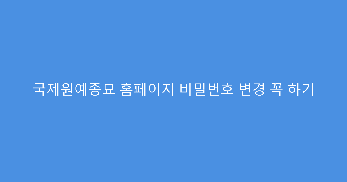 국제원예종묘 홈페이지 비밀번호 변경 꼭 하기
