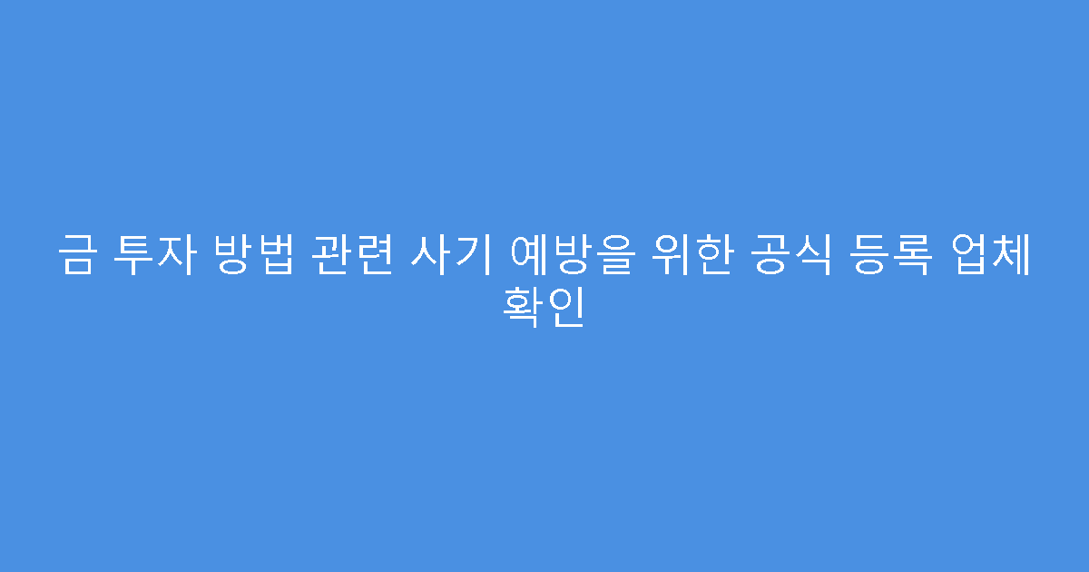 금 투자 방법 관련 사기 예방을 위한 공식 등록 업체 확인