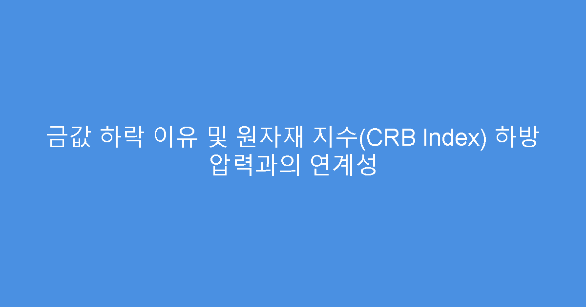 금값 하락 이유 및 원자재 지수(CRB Index) 하방 압력과의 연계성