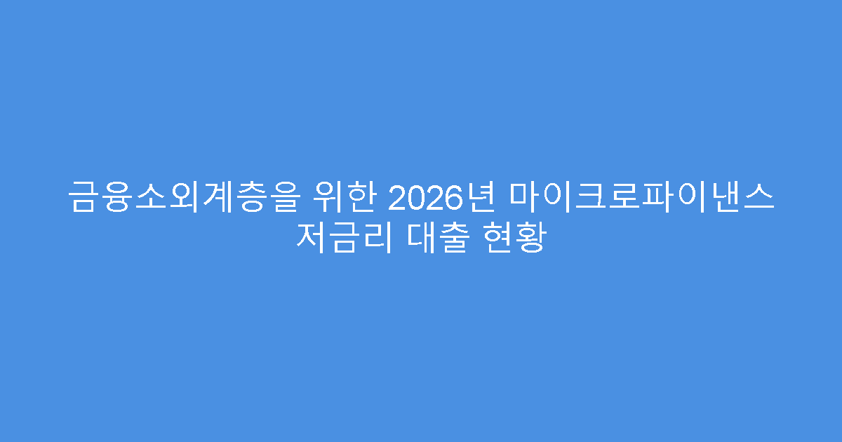 금융소외계층을 위한 2026년 마이크로파이낸스 저금리 대출 현황