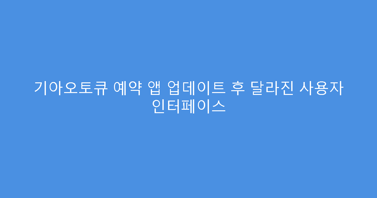 기아오토큐 예약 앱 업데이트 후 달라진 사용자 인터페이스