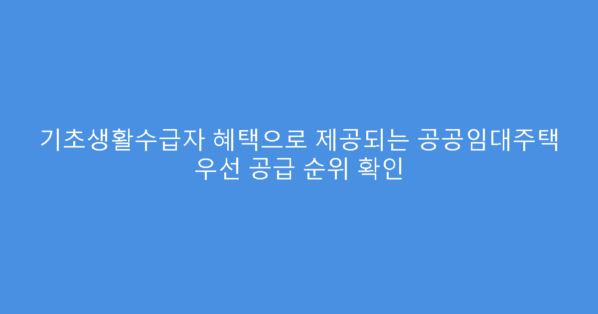 기초생활수급자 혜택으로 제공되는 공공임대주택 우선 공급 순위 확인