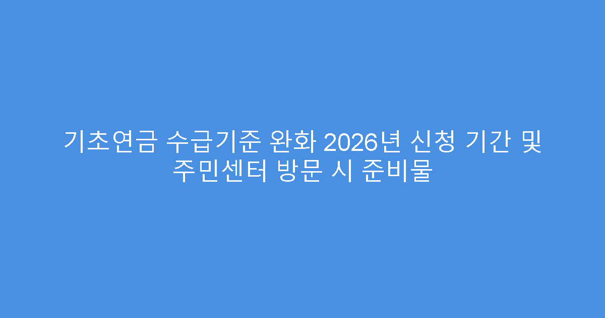 기초연금 수급기준 완화 2026년 신청 기간 및 주민센터 방문 시 준비물