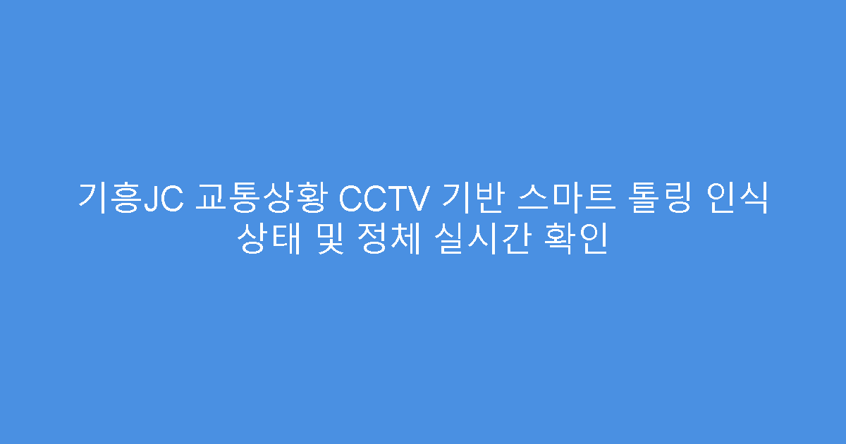 기흥JC 교통상황 CCTV 기반 스마트 톨링 인식 상태 및 정체 실시간 확인
