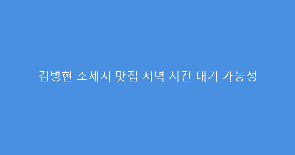 김병현 소세지 맛집 저녁 시간 대기 가능성