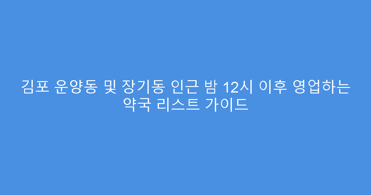 김포 운양동 및 장기동 인근 밤 12시 이후 영업하는 약국 리스트 가이드