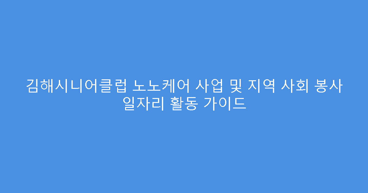 김해시니어클럽 노노케어 사업 및 지역 사회 봉사 일자리 활동 가이드