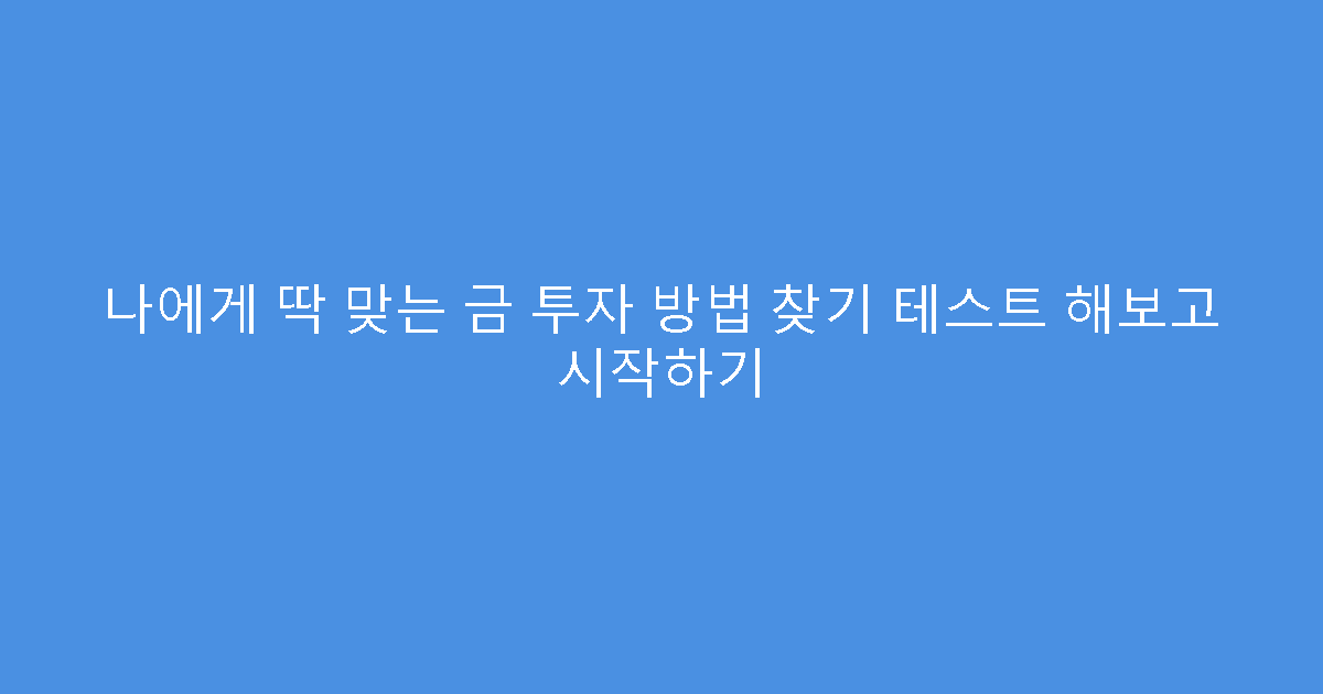 나에게 딱 맞는 금 투자 방법 찾기 테스트 해보고 시작하기