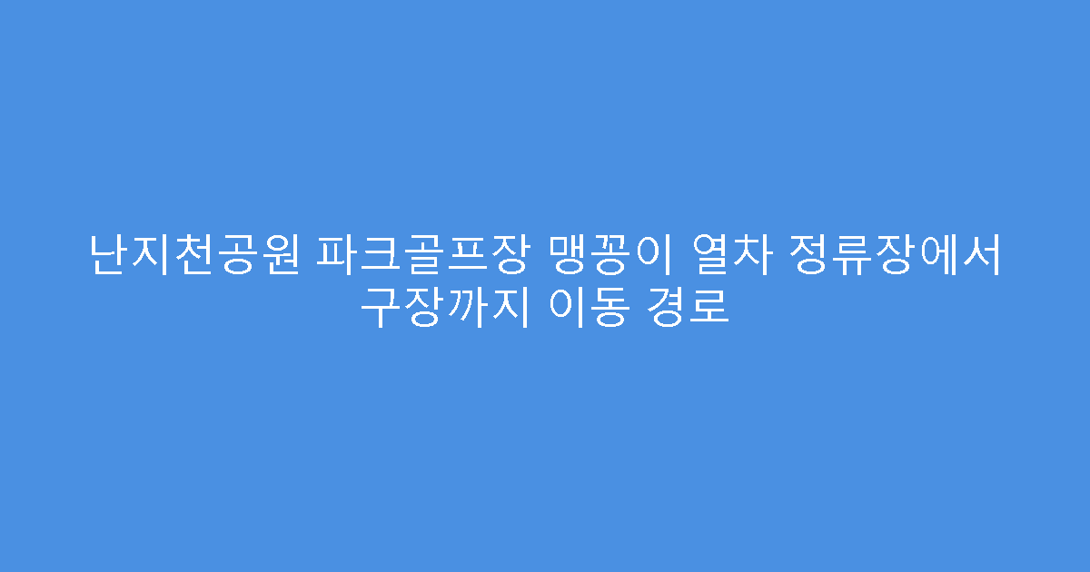 난지천공원 파크골프장 맹꽁이 열차 정류장에서 구장까지 이동 경로