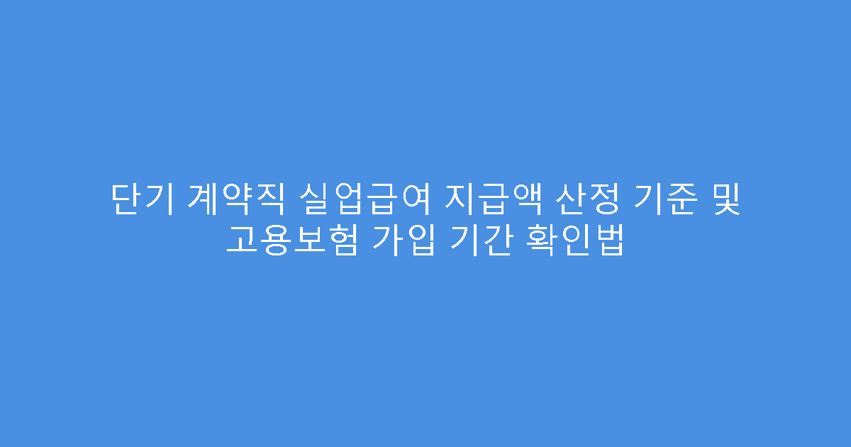 단기 계약직 실업급여 지급액 산정 기준 및 고용보험 가입 기간 확인법