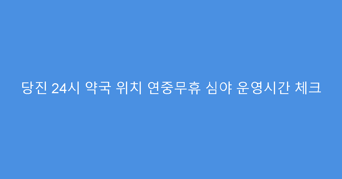 당진 24시 약국 위치 연중무휴 심야 운영시간 체크
