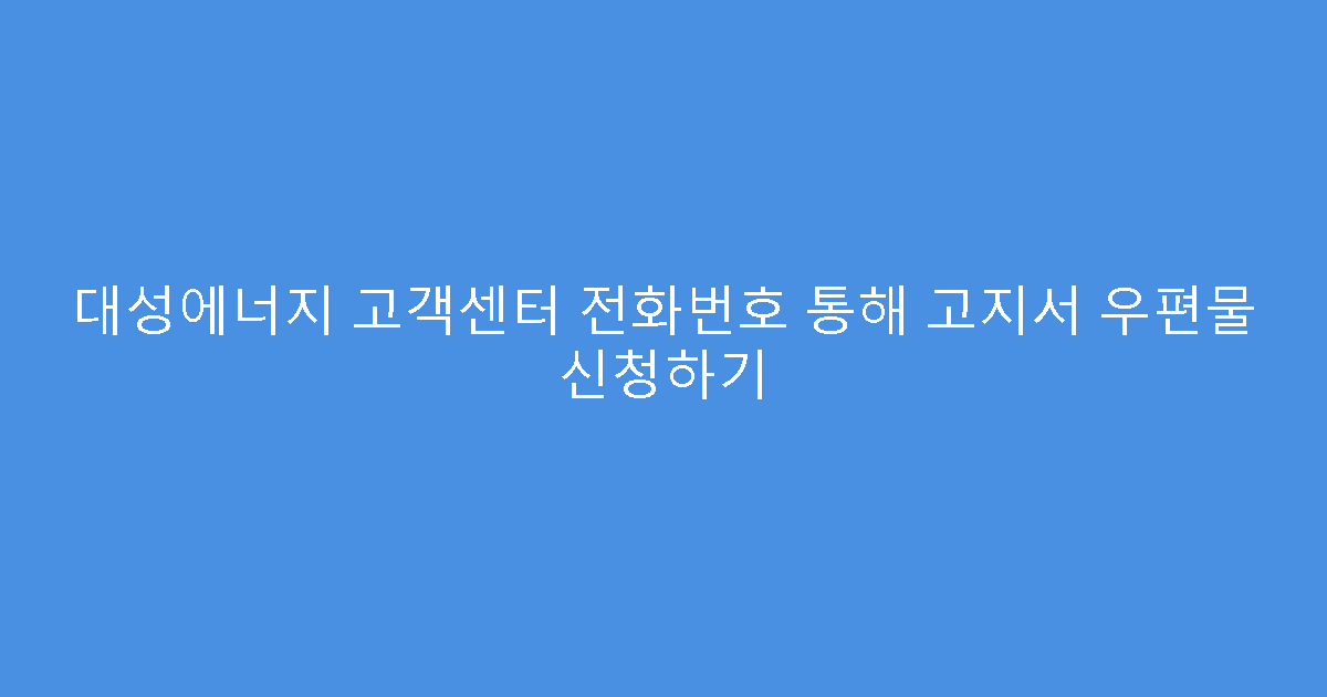 대성에너지 고객센터 전화번호 통해 고지서 우편물 신청하기