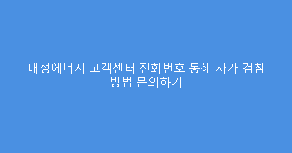 대성에너지 고객센터 전화번호 통해 자가 검침 방법 문의하기