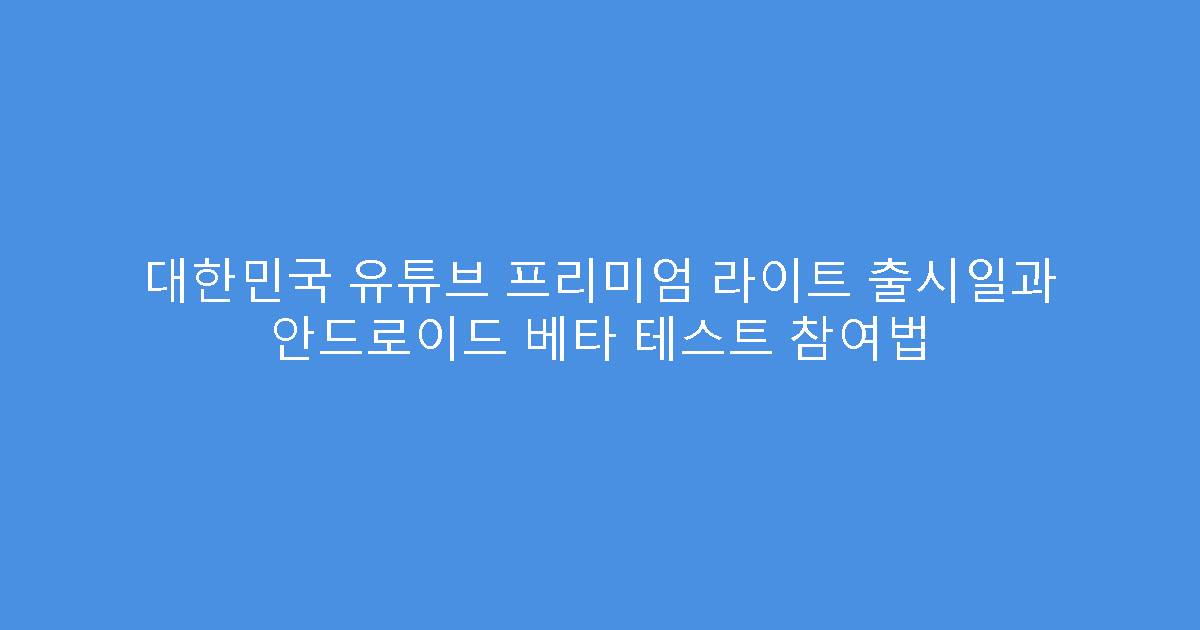 대한민국 유튜브 프리미엄 라이트 출시일과 안드로이드 베타 테스트 참여법