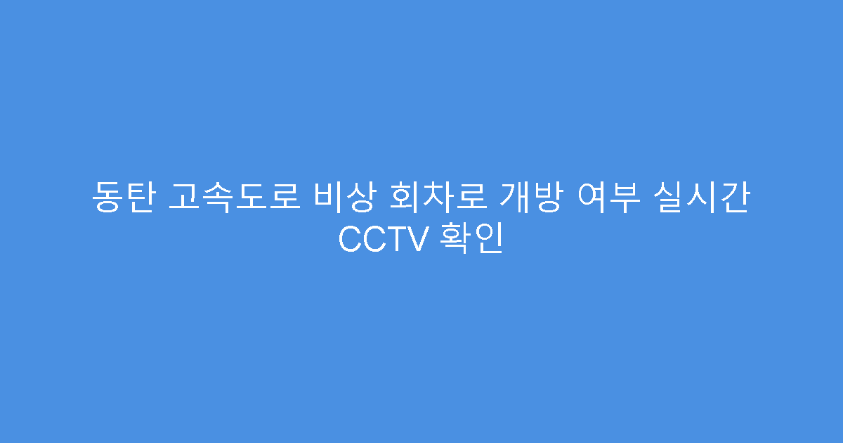 동탄 고속도로 비상 회차로 개방 여부 실시간 CCTV 확인